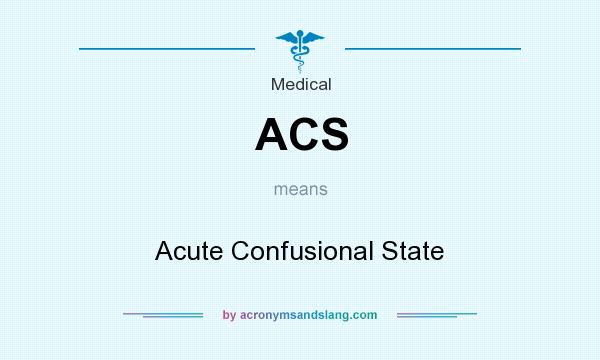 What does ACS mean? It stands for Acute Confusional State