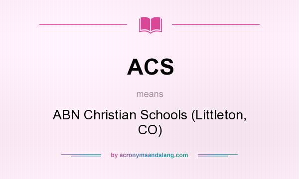 What does ACS mean? It stands for ABN Christian Schools (Littleton, CO)