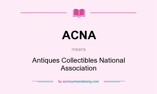 What does ACNA mean? It stands for Antiques Collectibles National Association