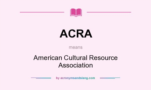 What does ACRA mean? It stands for American Cultural Resource Association