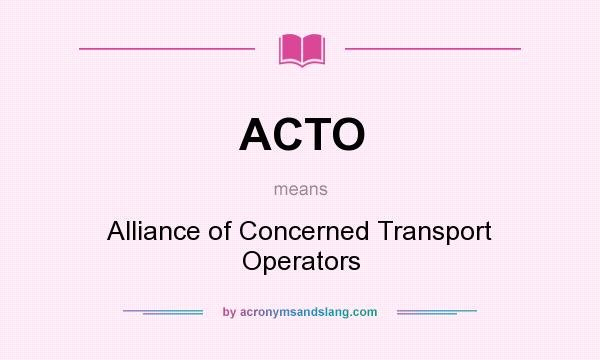 What does ACTO mean? It stands for Alliance of Concerned Transport Operators