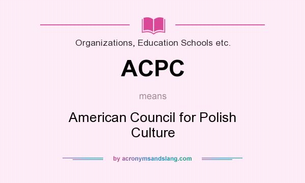 What does ACPC mean? It stands for American Council for Polish Culture