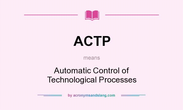 What does ACTP mean? It stands for Automatic Control of Technological Processes