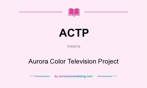 What does ACTP mean? It stands for Aurora Color Television Project