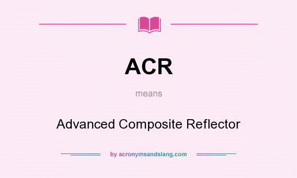 What does ACR mean? It stands for Advanced Composite Reflector
