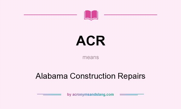What does ACR mean? It stands for Alabama Construction Repairs