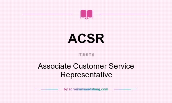 What does ACSR mean? It stands for Associate Customer Service Representative