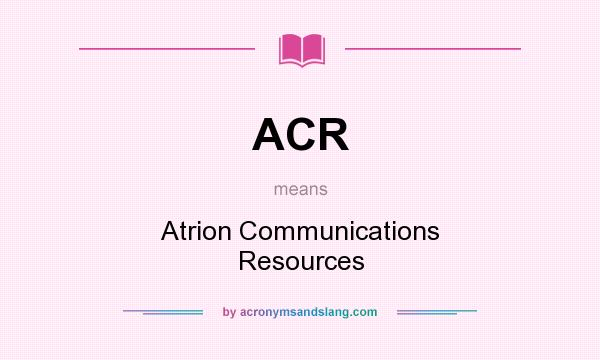 What does ACR mean? It stands for Atrion Communications Resources
