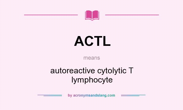What does ACTL mean? It stands for autoreactive cytolytic T lymphocyte
