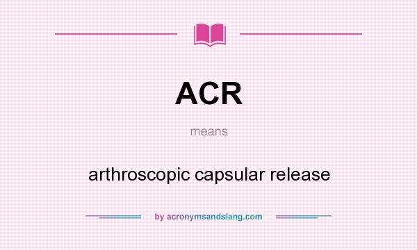 What does ACR mean? It stands for arthroscopic capsular release