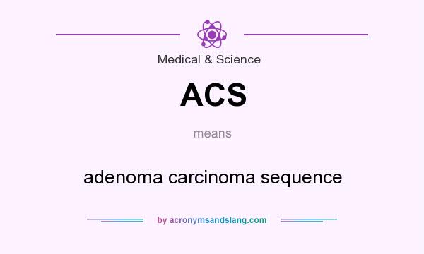 What does ACS mean? It stands for adenoma carcinoma sequence