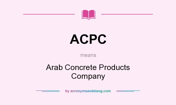 What does ACPC mean? It stands for Arab Concrete Products Company