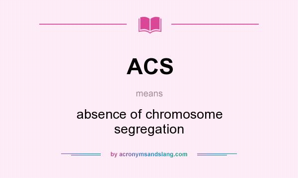What does ACS mean? It stands for absence of chromosome segregation