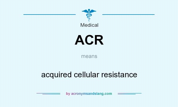 What does ACR mean? It stands for acquired cellular resistance