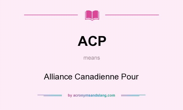 What does ACP mean? It stands for Alliance Canadienne Pour