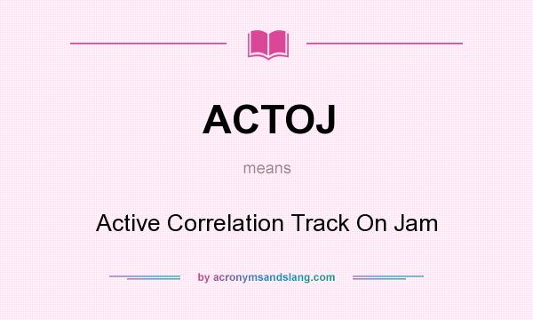 What does ACTOJ mean? It stands for Active Correlation Track On Jam