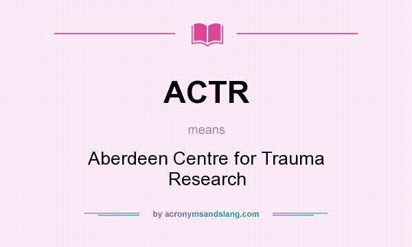 What does ACTR mean? It stands for Aberdeen Centre for Trauma Research
