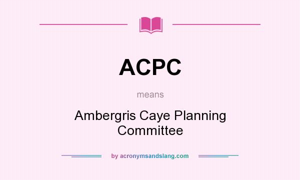 What does ACPC mean? It stands for Ambergris Caye Planning Committee