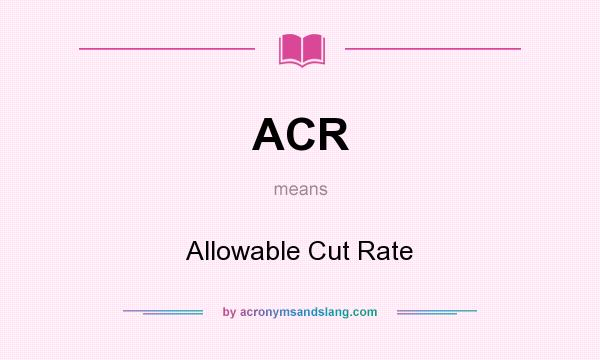 What does ACR mean? It stands for Allowable Cut Rate