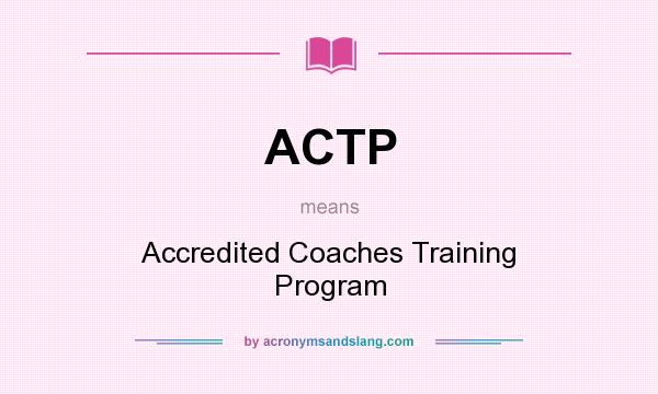 What does ACTP mean? It stands for Accredited Coaches Training Program