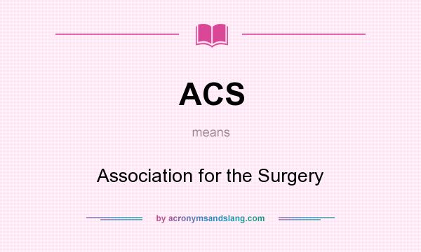 What does ACS mean? It stands for Association for the Surgery
