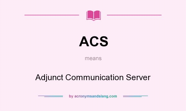 What does ACS mean? It stands for Adjunct Communication Server