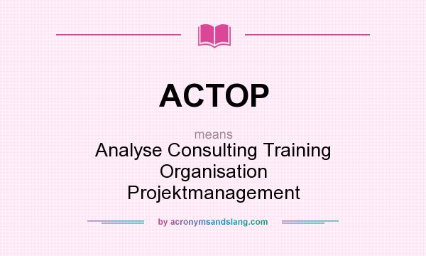 What does ACTOP mean? It stands for Analyse Consulting Training Organisation Projektmanagement