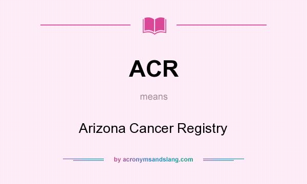 What does ACR mean? It stands for Arizona Cancer Registry