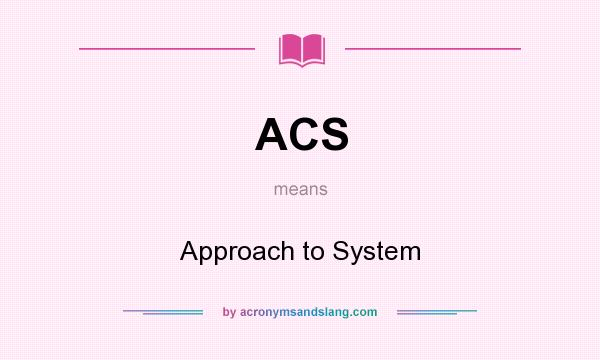 What does ACS mean? It stands for Approach to System