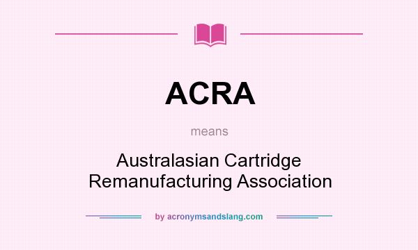 What does ACRA mean? It stands for Australasian Cartridge Remanufacturing Association