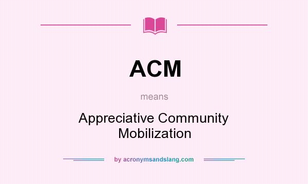 What does ACM mean? It stands for Appreciative Community Mobilization