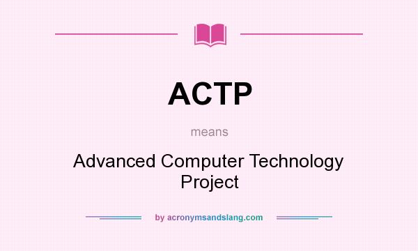 What does ACTP mean? It stands for Advanced Computer Technology Project
