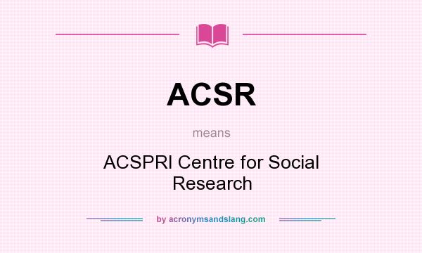 What does ACSR mean? It stands for ACSPRI Centre for Social Research