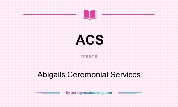 What does ACS mean? It stands for Abigails Ceremonial Services