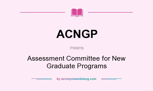 What does ACNGP mean? It stands for Assessment Committee for New Graduate Programs