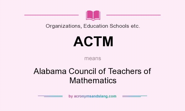 What does ACTM mean? It stands for Alabama Council of Teachers of Mathematics