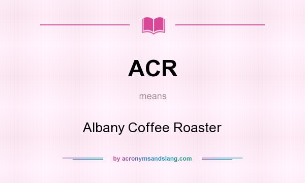 What does ACR mean? It stands for Albany Coffee Roaster