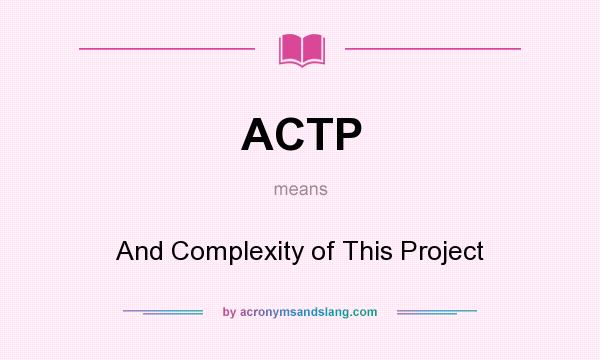 What does ACTP mean? It stands for And Complexity of This Project