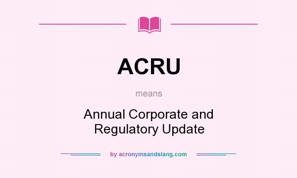 What does ACRU mean? It stands for Annual Corporate and Regulatory Update