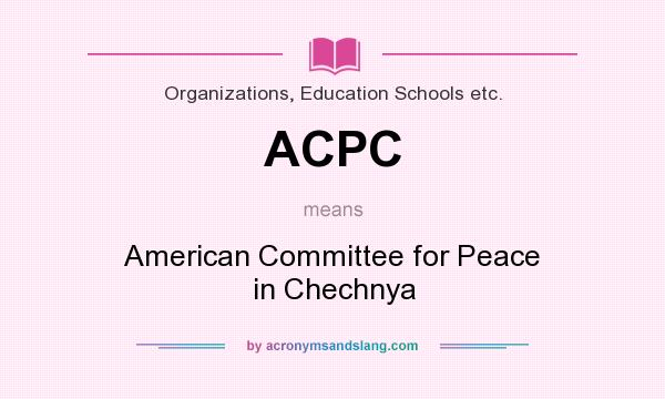 What does ACPC mean? It stands for American Committee for Peace in Chechnya