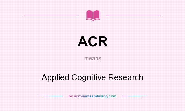 What does ACR mean? It stands for Applied Cognitive Research