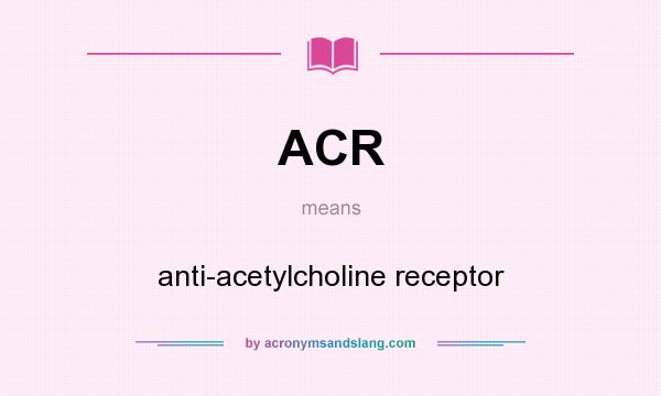 What does ACR mean? It stands for anti-acetylcholine receptor
