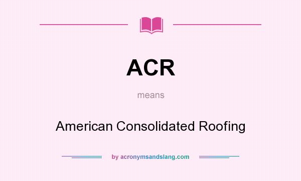 What does ACR mean? It stands for American Consolidated Roofing