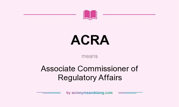 What does ACRA mean? It stands for Associate Commissioner of Regulatory Affairs
