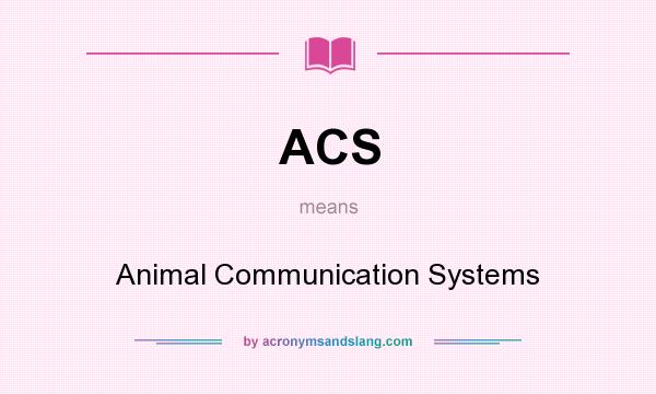 What does ACS mean? It stands for Animal Communication Systems