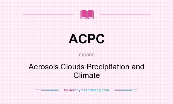 What does ACPC mean? It stands for Aerosols Clouds Precipitation and Climate