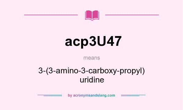 What does acp3U47 mean? It stands for 3-(3-amino-3-carboxy-propyl) uridine