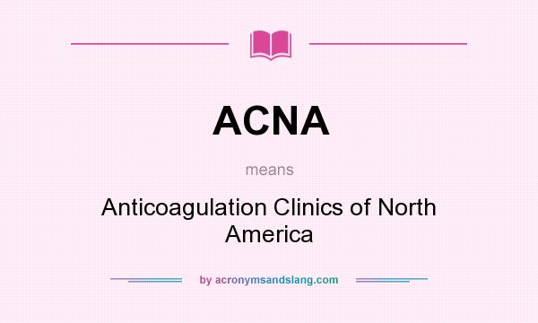 What does ACNA mean? It stands for Anticoagulation Clinics of North America