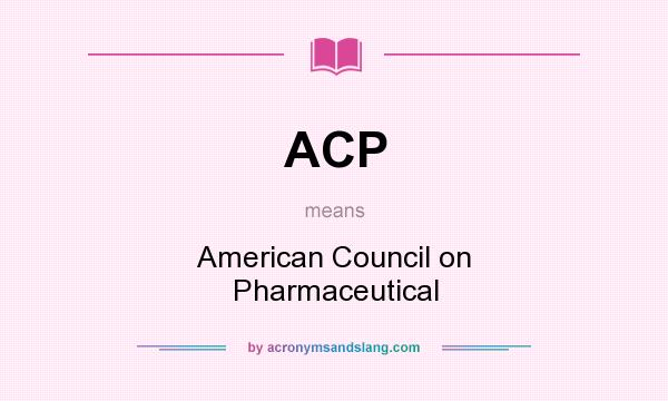 What does ACP mean? It stands for American Council on Pharmaceutical