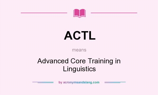 What does ACTL mean? It stands for Advanced Core Training in Linguistics